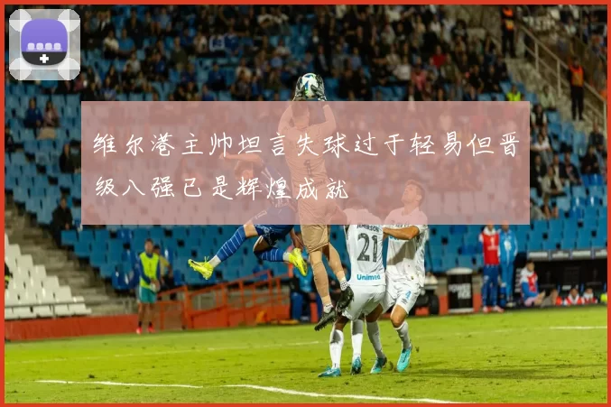 维尔港主帅坦言失球过于轻易但晋级八强已是辉煌成就