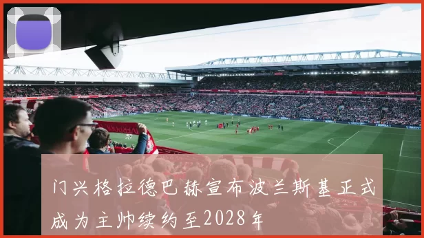 门兴格拉德巴赫宣布波兰斯基正式成为主帅续约至2028年