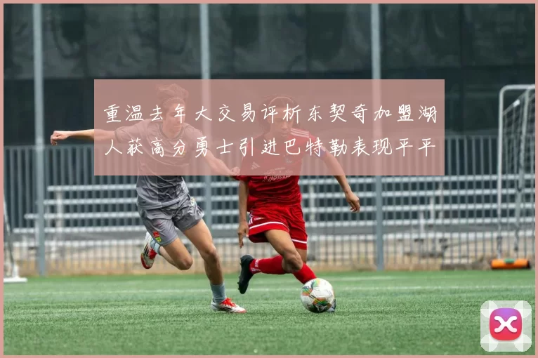 重温去年大交易评析东契奇加盟湖人获高分勇士引进巴特勒表现平平