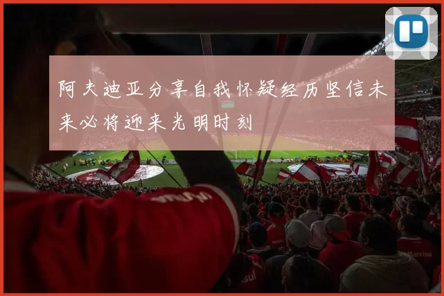 阿夫迪亚分享自我怀疑经历坚信未来必将迎来光明时刻