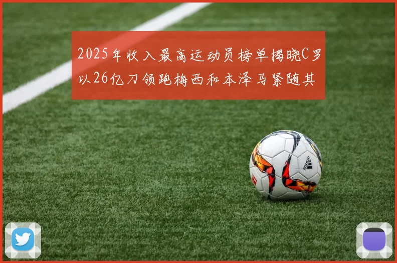 2025年收入最高运动员榜单揭晓C罗以26亿刀领跑梅西和本泽马紧随其后