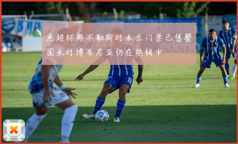 意超杯那不勒斯对米兰门票已售罄国米对博洛尼亚仍在热销中