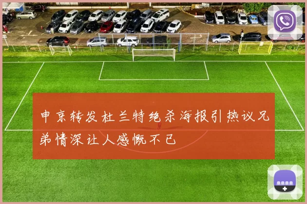 申京转发杜兰特绝杀海报引热议兄弟情深让人感慨不已