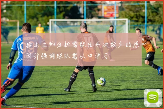 猛龙主帅分析莺歌出手次数少的原因并强调球队需从中学习