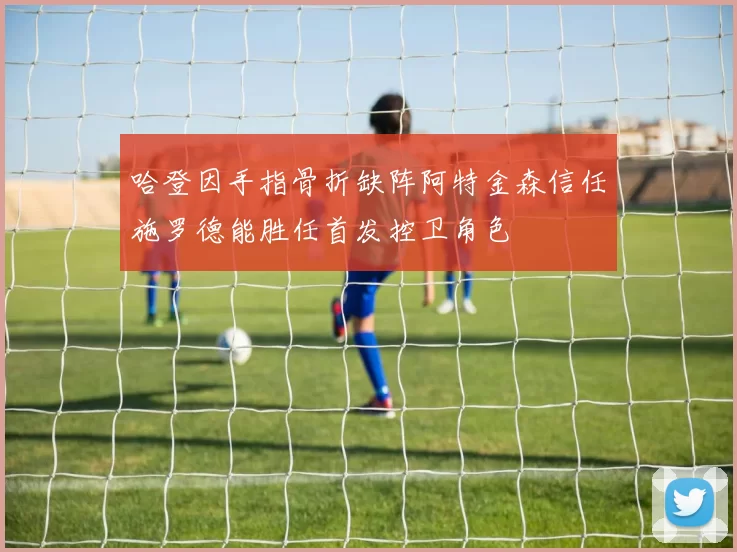 哈登因手指骨折缺阵阿特金森信任施罗德能胜任首发控卫角色