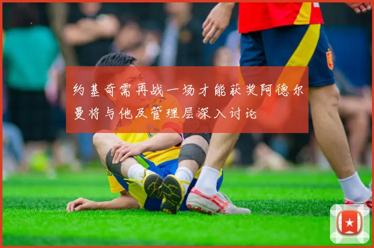 约基奇需再战一场才能获奖阿德尔曼将与他及管理层深入讨论