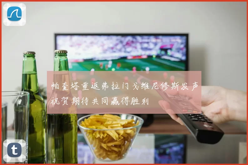 帕奎塔重返弗拉门戈维尼修斯发声祝贺期待共同赢得胜利
